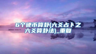 6个硬币算卦(六爻占卜之六爻算卦法)_重复