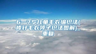 6一7岁儿童毛衣编织法(棒针毛衣领子织法图解)_重复