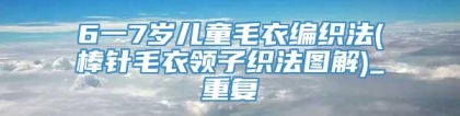 6一7岁儿童毛衣编织法(棒针毛衣领子织法图解)_重复