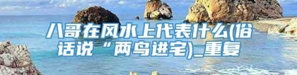 八哥在风水上代表什么(俗话说“两鸟进宅)_重复