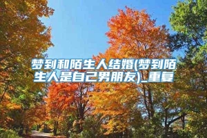 梦到和陌生人结婚(梦到陌生人是自己男朋友)_重复