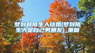 梦到和陌生人结婚(梦到陌生人是自己男朋友)_重复