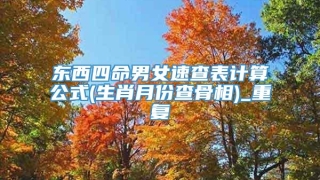 东西四命男女速查表计算公式(生肖月份查骨相)_重复