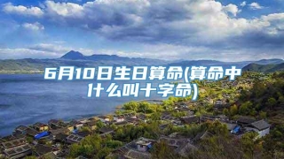 6月10日生日算命(算命中什么叫十字命)