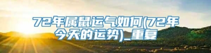 72年属鼠运气如何(72年今天的运势)_重复