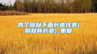 各个脚趾下面长痣代表(脚趾背长痣)_重复