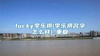 lucky李乐祺(李乐祺名字怎么样)_重复