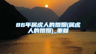 86年属虎人的婚姻(属虎人的婚姻)_重复