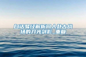 白话易经解析同人卦古战场的刀光剑影_重复