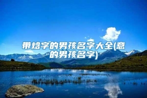 带焓字的男孩名字大全(意的男孩名字)