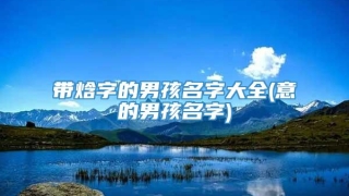 带焓字的男孩名字大全(意的男孩名字)