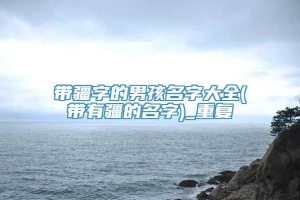 带疆字的男孩名字大全(带有疆的名字)_重复