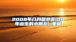 2008年几月鼠命苦(08年出生的小朋友)_重复