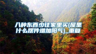 八种东西少往家里买(屋里什么摆件增加阳气)_重复