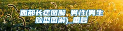 面部长痣图解 男性(男生脸型图解)_重复