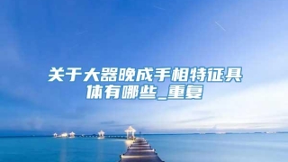 关于大器晚成手相特征具体有哪些_重复