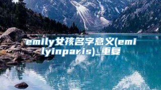 emily女孩名字意义(emilyinparis)_重复