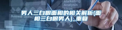 男人三白眼面相的相关解析(面相三白眼男人)_重复