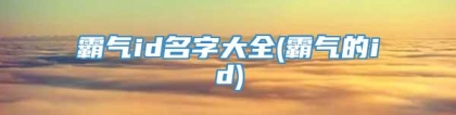霸气id名字大全(霸气的id)