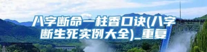 八字断命一柱香口诀(八字断生死实例大全)_重复