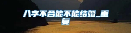 八字不合能不能结婚_重复