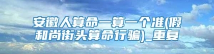 安徽人算命一算一个准(假和尚街头算命行骗)_重复