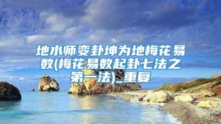 地水师变卦坤为地梅花易数(梅花易数起卦七法之第一法)_重复