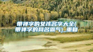 带禅字的女孩名字大全(带禅字的网名霸气)_重复