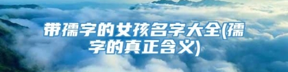 带孺字的女孩名字大全(孺字的真正含义)