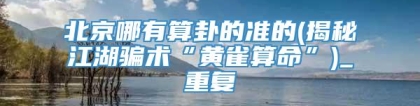 北京哪有算卦的准的(揭秘江湖骗术“黄雀算命”)_重复
