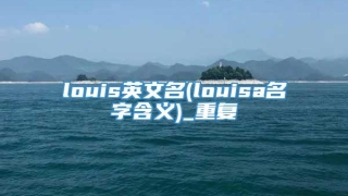 louis英文名(louisa名字含义)_重复