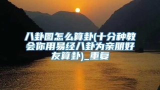 八卦图怎么算卦(十分种教会你用易经八卦为亲朋好友算卦)_重复