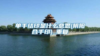 单手结印是什么意思(阴阳合手印)_重复