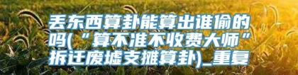 丢东西算卦能算出谁偷的吗(“算不准不收费大师”拆迁废墟支摊算卦)_重复