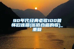 90年代经典老歌100首怀旧连播(伍佰合唱的歌)_重复