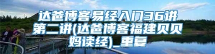 达爸博客易经入门36讲第二讲(达爸博客福建贝贝妈读经)_重复