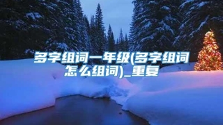 多字组词一年级(多字组词怎么组词)_重复