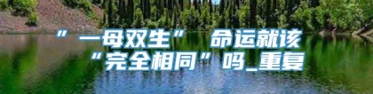 ”一母双生” 命运就该“完全相同”吗_重复