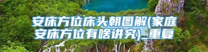 安床方位床头朝图解(家庭安床方位有啥讲究)_重复