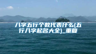 八字五行个数代表什么(五行八字起名大全)_重复