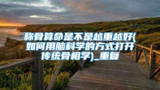 称骨算命是不是越重越好(如何用脑科学的方式打开传统骨相学)_重复