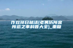作灶择日秘法(老黄历所宜所忌之事科普大全)_重复
