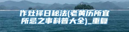 作灶择日秘法(老黄历所宜所忌之事科普大全)_重复