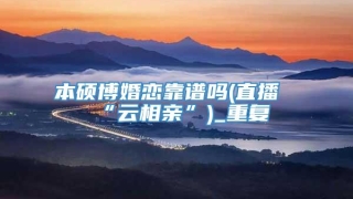 本硕博婚恋靠谱吗(直播“云相亲”)_重复