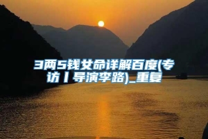 3两5钱女命详解百度(专访丨导演李路)_重复