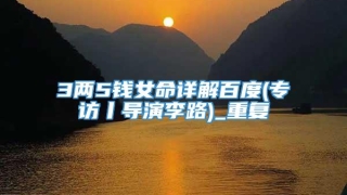 3两5钱女命详解百度(专访丨导演李路)_重复