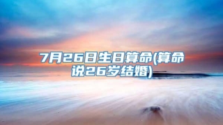 7月26日生日算命(算命说26岁结婚)