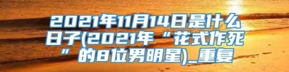 2021年11月14日是什么日子(2021年“花式作死”的8位男明星)_重复