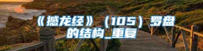 《撼龙经》（105）罗盘的结构_重复