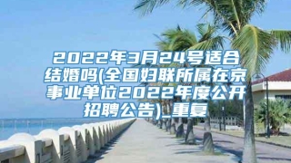 2022年3月24号适合结婚吗(全国妇联所属在京事业单位2022年度公开招聘公告)_重复